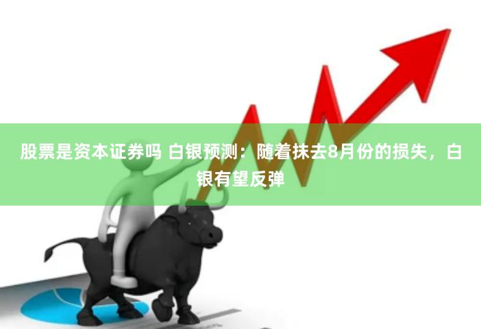 股票是资本证券吗 白银预测：随着抹去8月份的损失，白银有望反弹