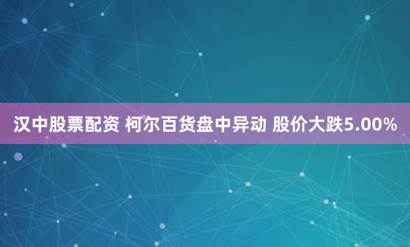 汉中股票配资 柯尔百货盘中异动 股价大跌5.00%