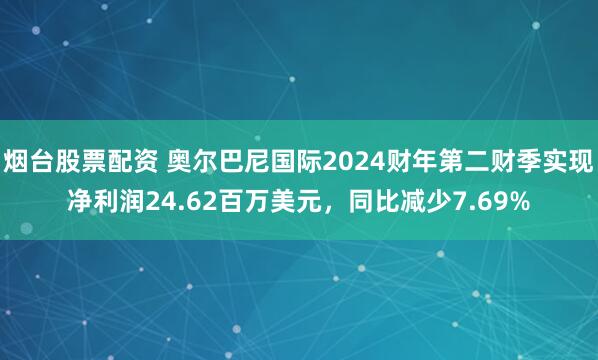 烟台股票配资 奥尔巴尼国际2024财年第二财季实现净利润24.62百万美元，同比减少7.69%