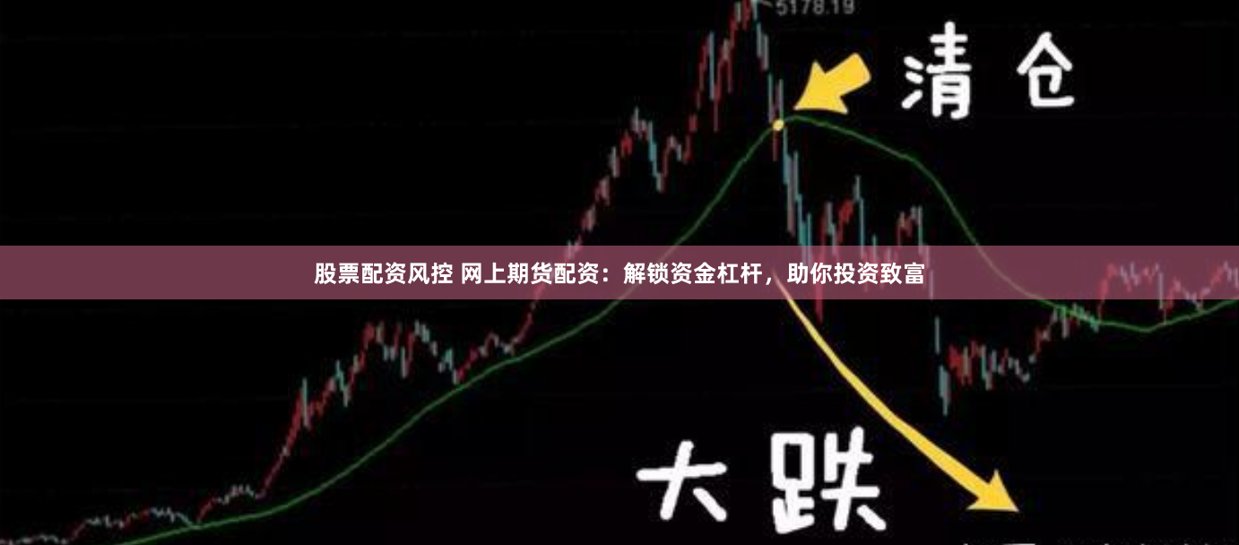 股票配资风控 网上期货配资：解锁资金杠杆，助你投资致富