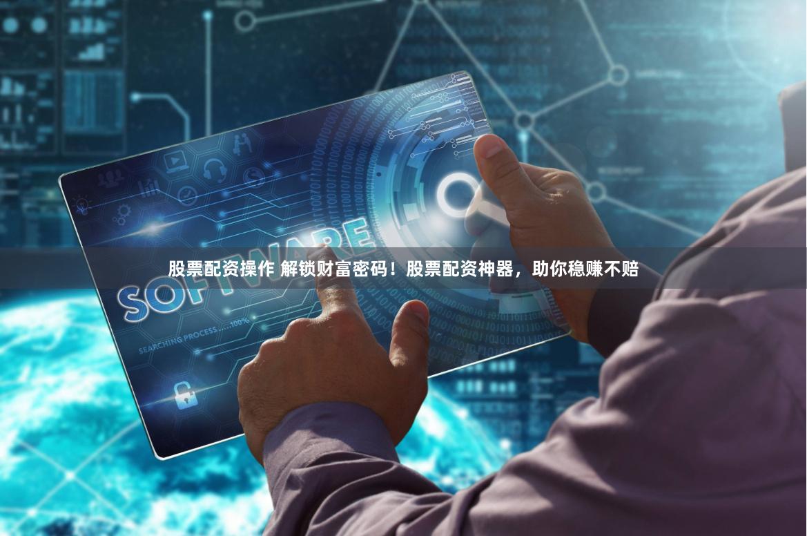 股票配资操作 解锁财富密码！股票配资神器，助你稳赚不赔