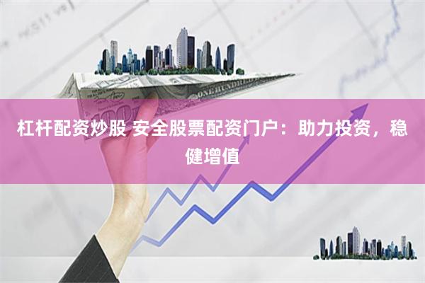杠杆配资炒股 安全股票配资门户：助力投资，稳健增值