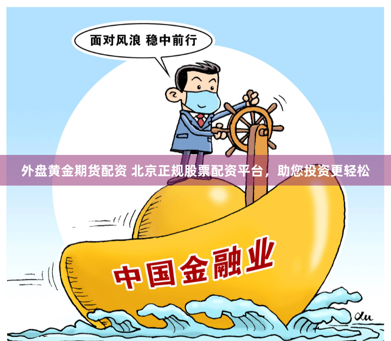 外盘黄金期货配资 北京正规股票配资平台，助您投资更轻松