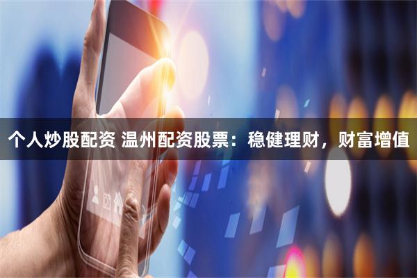 个人炒股配资 温州配资股票：稳健理财，财富增值