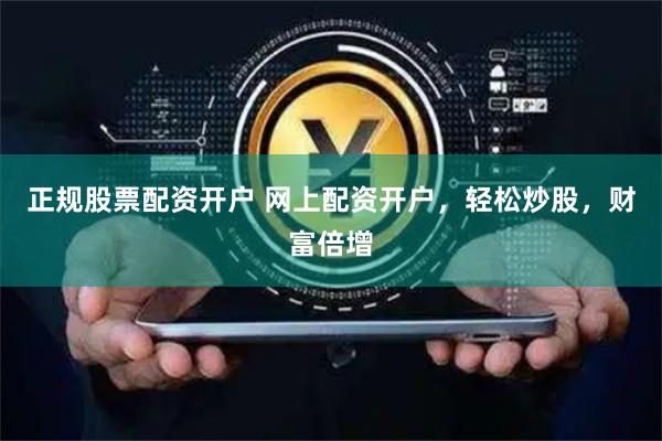 正规股票配资开户 网上配资开户，轻松炒股，财富倍增