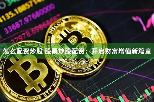 怎么配资炒股 股票炒股配资：开启财富增值新篇章