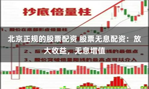 北京正规的股票配资 股票无息配资：放大收益，无息增值