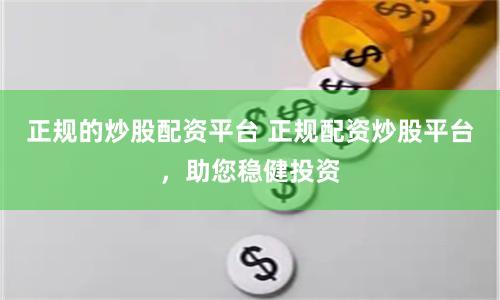 正规的炒股配资平台 正规配资炒股平台，助您稳健投资