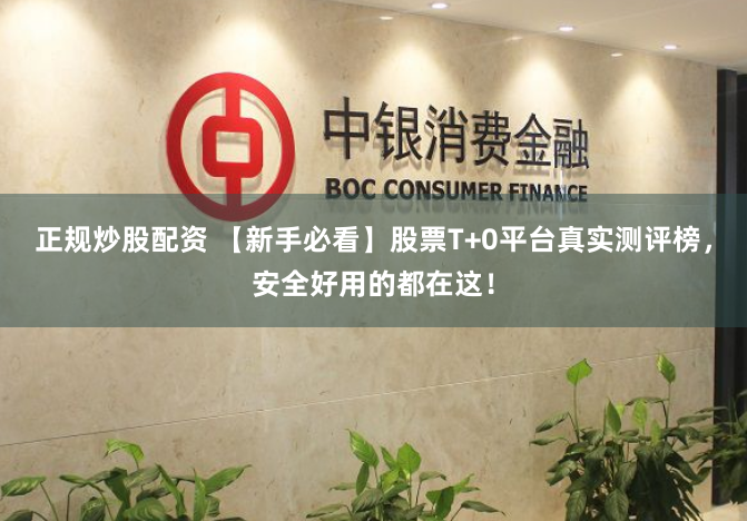 正规炒股配资 【新手必看】股票T+0平台真实测评榜，安全好用的都在这！