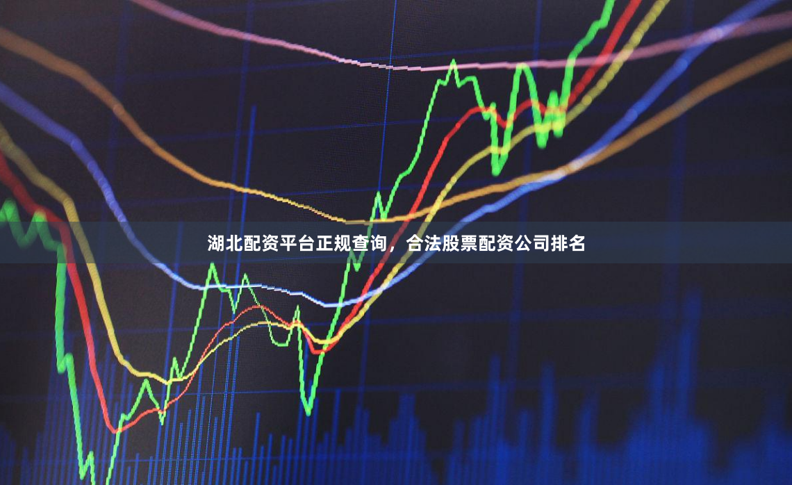 湖北配资平台正规查询，合法股票配资公司排名