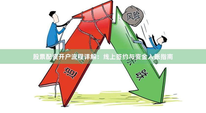 股票配资开户流程详解：线上签约与资金入账指南