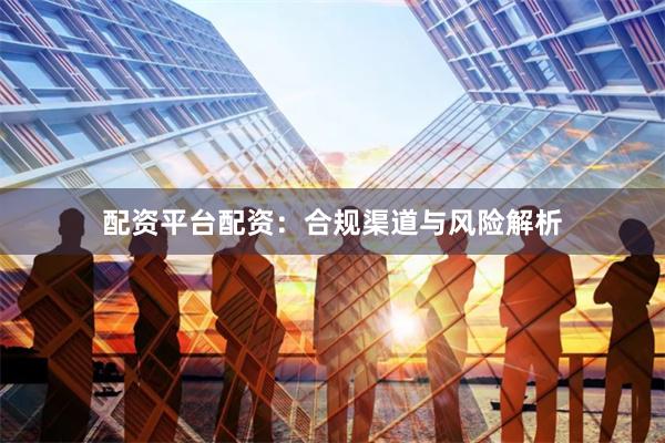 配资平台配资：合规渠道与风险解析