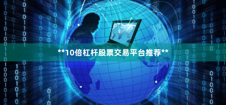 **10倍杠杆股票交易平台推荐**