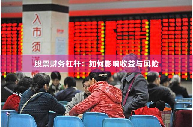 股票财务杠杆：如何影响收益与风险