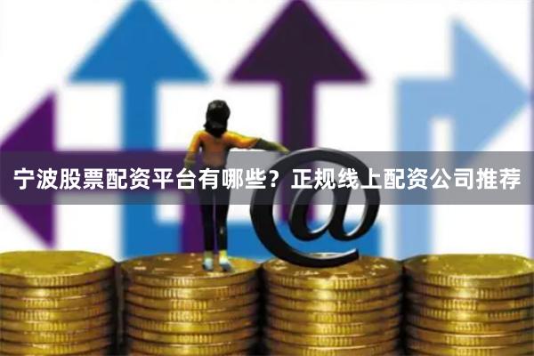 宁波股票配资平台有哪些？正规线上配资公司推荐