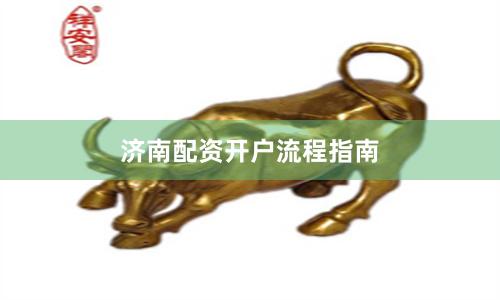济南配资开户流程指南