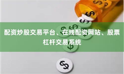 配资炒股交易平台、在线配资网站、股票杠杆交易系统
