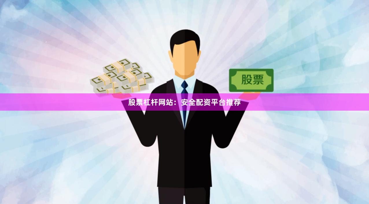股票杠杆网站：安全配资平台推荐