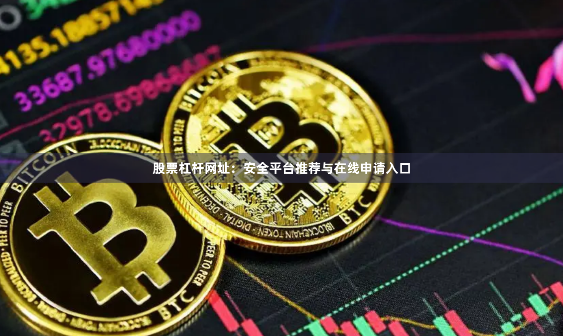 股票杠杆网址：安全平台推荐与在线申请入口
