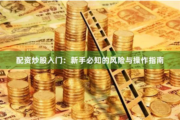 配资炒股入门：新手必知的风险与操作指南