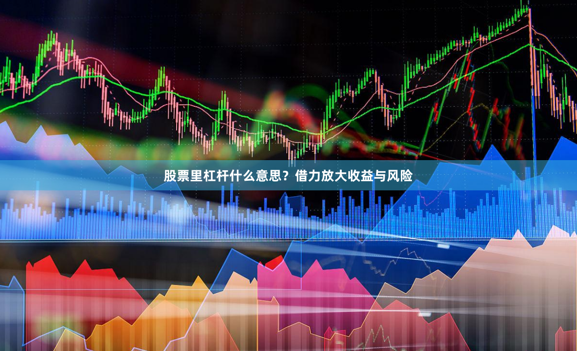 股票里杠杆什么意思？借力放大收益与风险