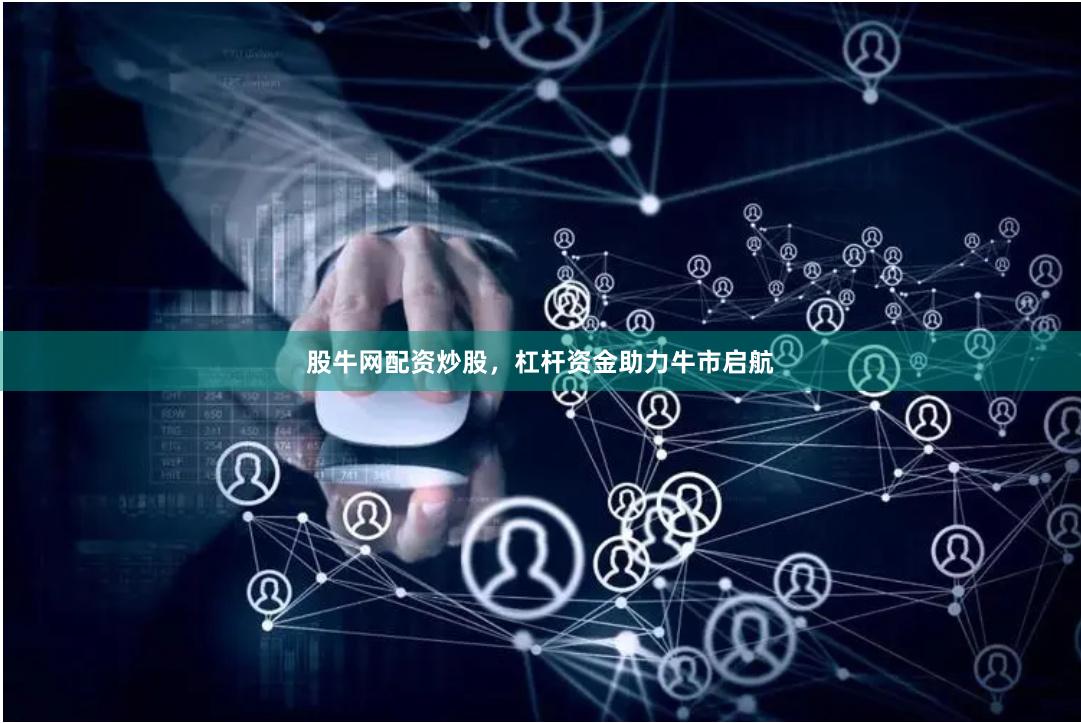 股牛网配资炒股，杠杆资金助力牛市启航
