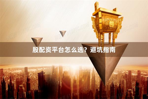 股配资平台怎么选？避坑指南